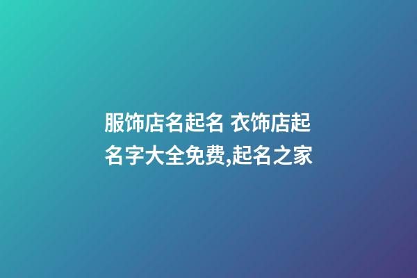 服饰店名起名 衣饰店起名字大全免费,起名之家-第1张-店铺起名-玄机派